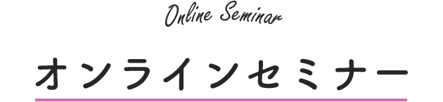 ONLINE seminar オンラインセミナー